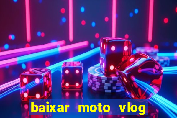 baixar moto vlog brasil dinheiro infinito